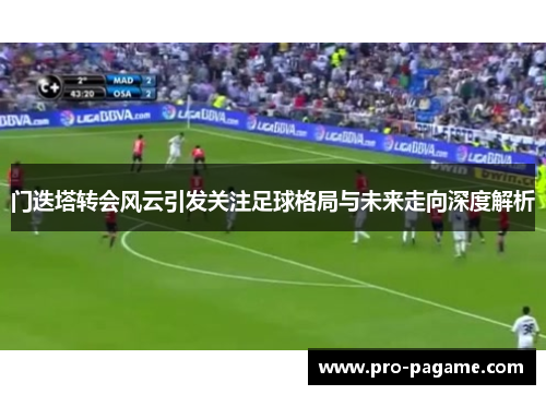 门迭塔转会风云引发关注足球格局与未来走向深度解析 门迭塔转会风云引发关注足球格局与未来走向深度解析