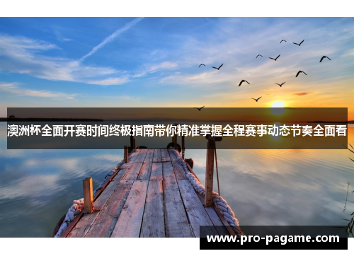 澳洲杯全面开赛时间终极指南带你精准掌握全程赛事动态节奏全面看