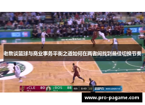 老詹谈篮球与商业事务平衡之道如何在两者间找到最佳切换节奏 老詹谈篮球与商业事务平衡之道如何在两者间找到最佳切换节奏