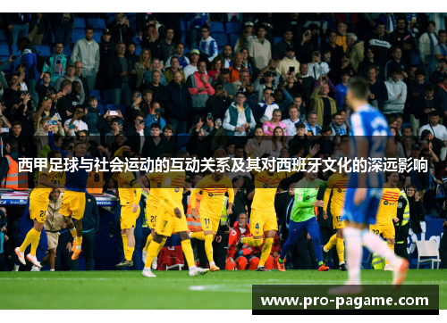 西甲足球与社会运动的互动关系及其对西班牙文化的深远影响