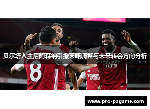 贝尔塔入主后阿森纳引援策略调整与未来转会方向分析