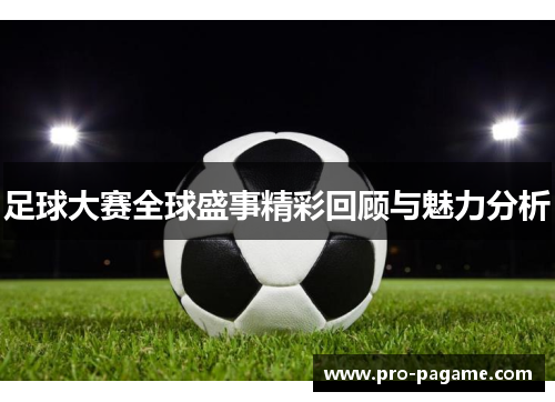 足球大赛全球盛事精彩回顾与魅力分析