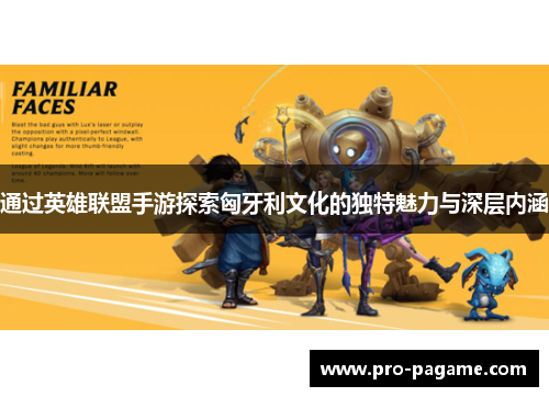 通过英雄联盟手游探索匈牙利文化的独特魅力与深层内涵