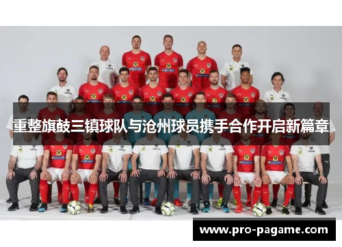 重整旗鼓三镇球队与沧州球员携手合作开启新篇章