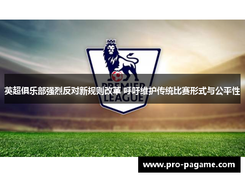 英超俱乐部强烈反对新规则改革 呼吁维护传统比赛形式与公平性