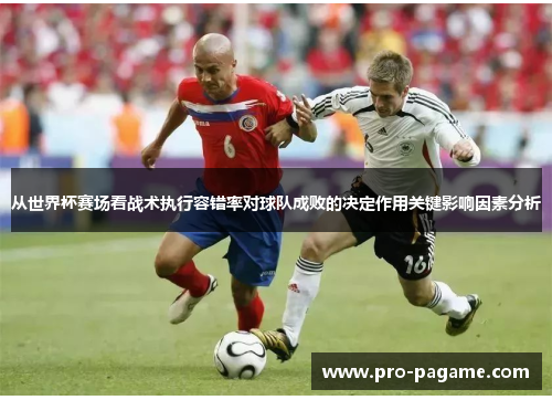 从世界杯赛场看战术执行容错率对球队成败的决定作用关键影响因素分析
