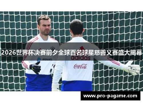 2026世界杯决赛前夕全球百名球星慈善义赛盛大揭幕