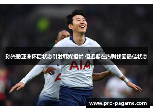 孙兴慜亚洲杯后状态引发韩媒担忧 但近期在热刺找回最佳状态