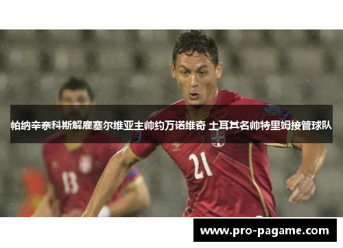 帕纳辛奈科斯解雇塞尔维亚主帅约万诺维奇 土耳其名帅特里姆接管球队