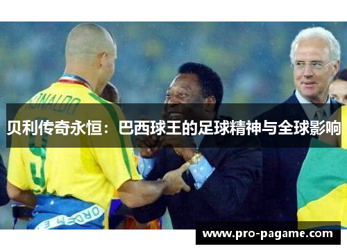 贝利传奇永恒：巴西球王的足球精神与全球影响