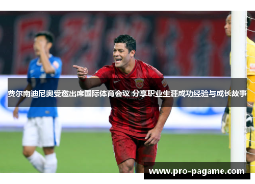 费尔南迪尼奥受邀出席国际体育会议 分享职业生涯成功经验与成长故事 费尔南迪尼奥受邀出席国际体育会议 分享职业生涯成功经验与成长故事