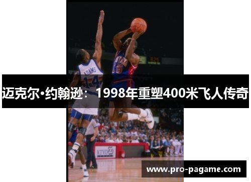 迈克尔·约翰逊:1998年重塑400米飞人传奇 迈克尔·约翰逊:1998年重塑400米飞人传奇