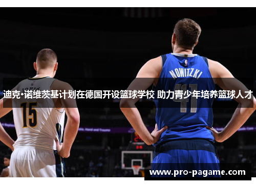 迪克·诺维茨基计划在德国开设篮球学校 助力青少年培养篮球人才