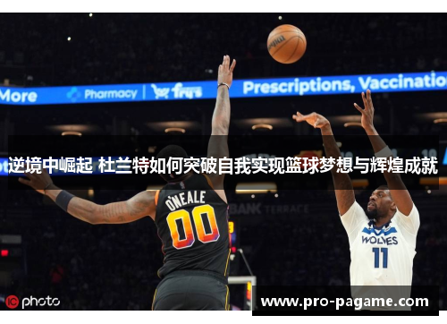 逆境中崛起 杜兰特如何突破自我实现篮球梦想与辉煌成就