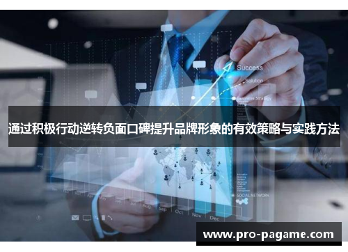 通过积极行动逆转负面口碑提升品牌形象的有效策略与实践方法 通过积极行动逆转负面口碑提升品牌形象的有效策略与实践方法