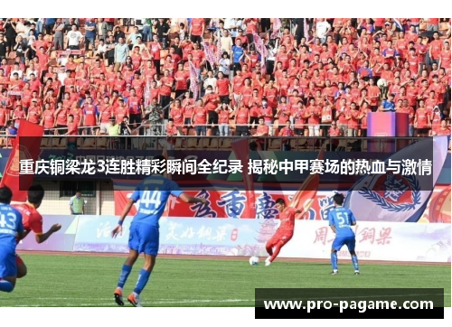 重庆铜梁龙3连胜精彩瞬间全纪录 揭秘中甲赛场的热血与激情