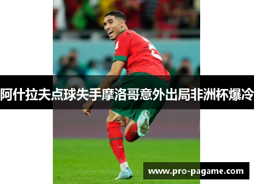 阿什拉夫点球失手摩洛哥意外出局非洲杯爆冷 阿什拉夫点球失手摩洛哥意外出局非洲杯爆冷