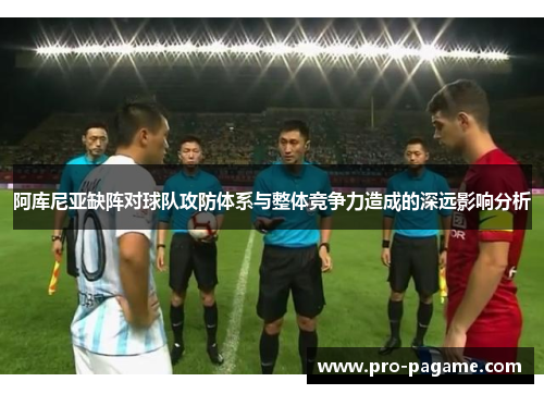 阿库尼亚缺阵对球队攻防体系与整体竞争力造成的深远影响分析 阿库尼亚缺阵对球队攻防体系与整体竞争力造成的深远影响分析