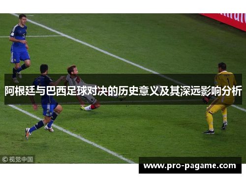 阿根廷与巴西足球对决的历史意义及其深远影响分析 阿根廷与巴西足球对决的历史意义及其深远影响分析