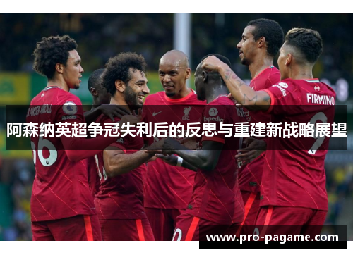 阿森纳英超争冠失利后的反思与重建新战略展望