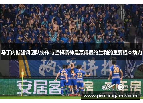 马丁内斯强调团队协作与坚韧精神是赢得最终胜利的重要根本动力 马丁内斯强调团队协作与坚韧精神是赢得最终胜利的重要根本动力
