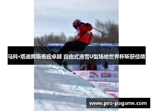 马科·塔迪奥斯表现卓越 自由式滑雪U型场地世界杯斩获佳绩 马科·塔迪奥斯表现卓越 自由式滑雪U型场地世界杯斩获佳绩